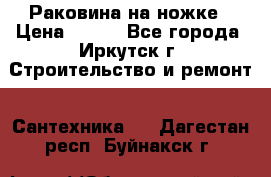 Раковина на ножке › Цена ­ 800 - Все города, Иркутск г. Строительство и ремонт » Сантехника   . Дагестан респ.,Буйнакск г.